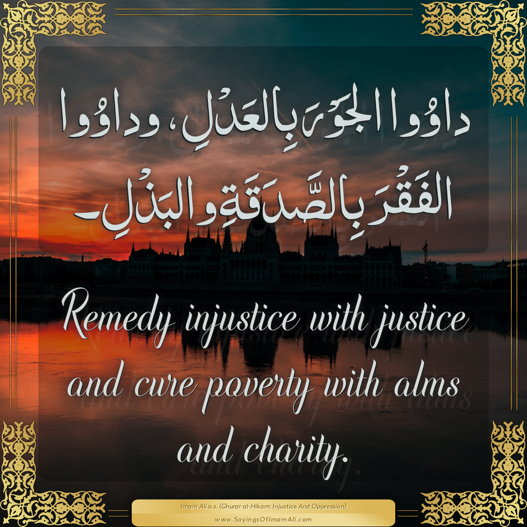 Remedy injustice with justice and cure poverty with alms and charity.